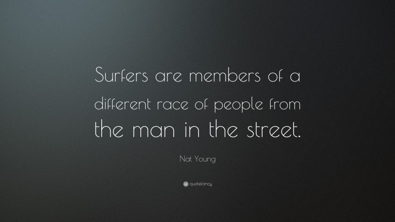 Nat Young Quote: “Surfers are members of a different race of people from the man in the street.”