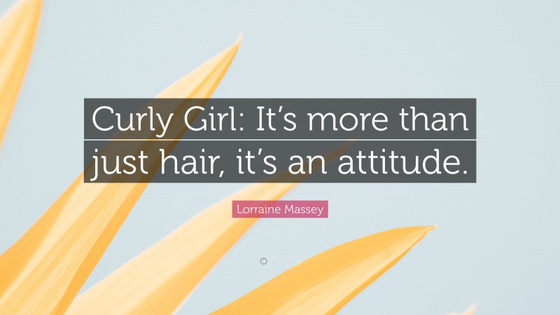 Lorraine Massey Quote: “Curly Girl: It’s more than just hair, it’s an attitude.”