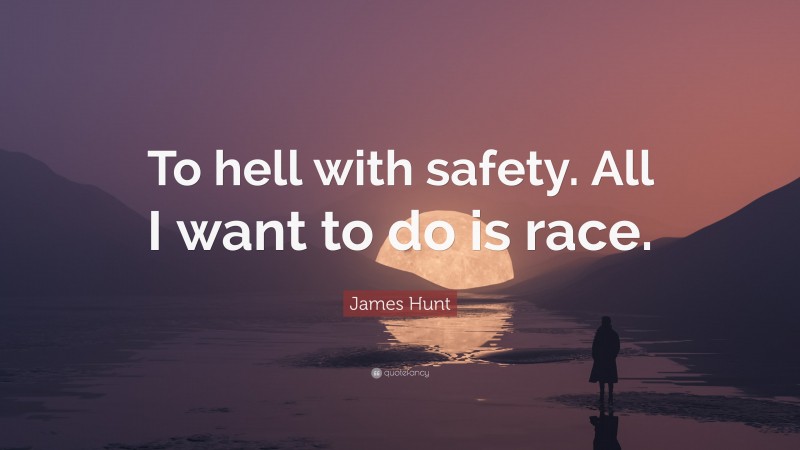 James Hunt Quote: “To hell with safety. All I want to do is race.”