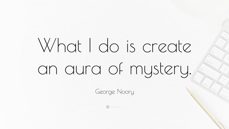 George Noory Quote: “What I do is create an aura of mystery.”