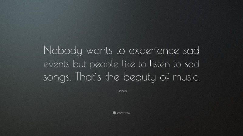 Hiromi Quote: “Nobody wants to experience sad events but people like to listen to sad songs. That’s the beauty of music.”