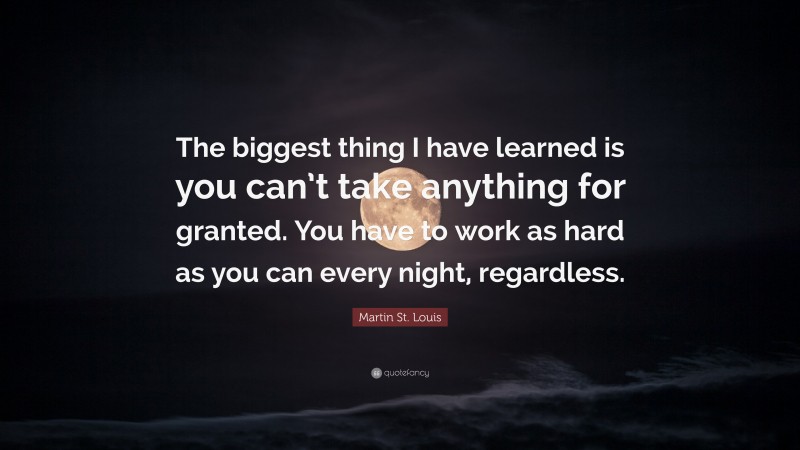 Martin St. Louis Quote: “The biggest thing I have learned is you can’t take anything for granted. You have to work as hard as you can every night, regardless.”