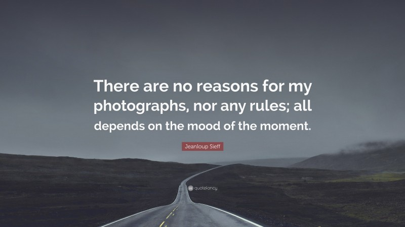 Jeanloup Sieff Quote: “There are no reasons for my photographs, nor any rules; all depends on the mood of the moment.”