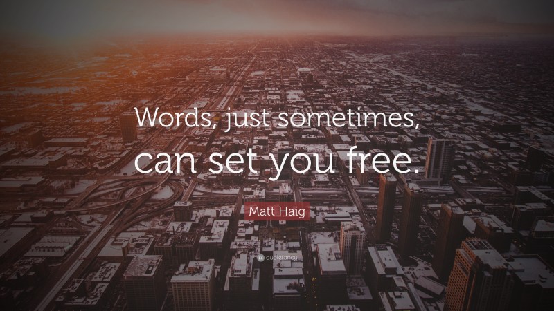 Matt Haig Quote: “Words, just sometimes, can set you free.”