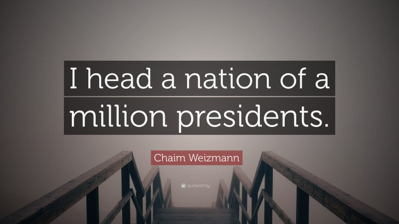 Chaim Weizmann Quote: “I head a nation of a million presidents.”