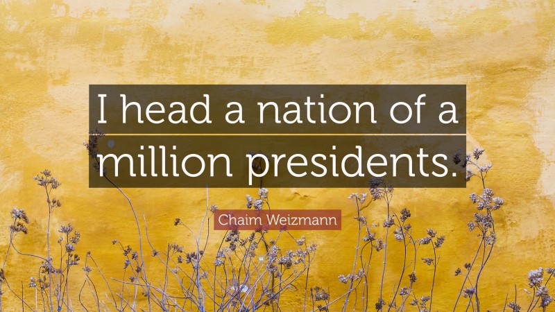 Chaim Weizmann Quote: “I head a nation of a million presidents.”