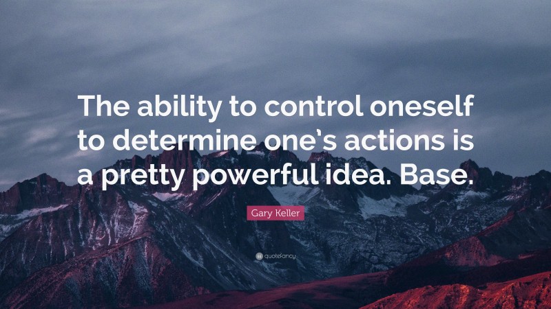 Gary Keller Quote: “The ability to control oneself to determine one’s actions is a pretty powerful idea. Base.”