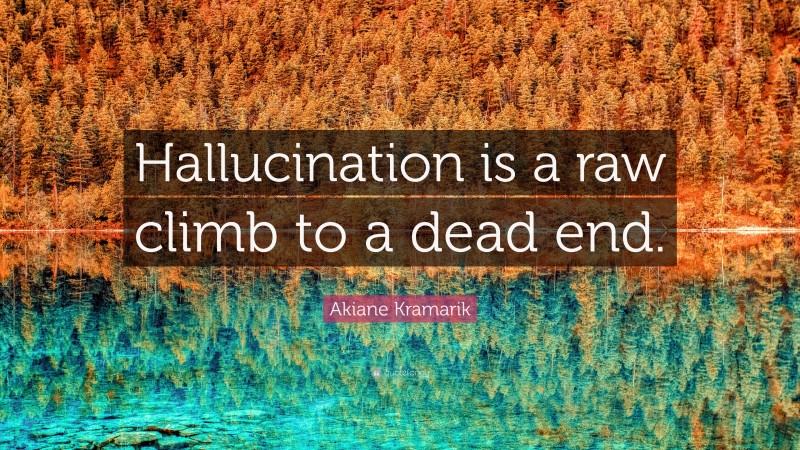 Akiane Kramarik Quote: “Hallucination is a raw climb to a dead end.”