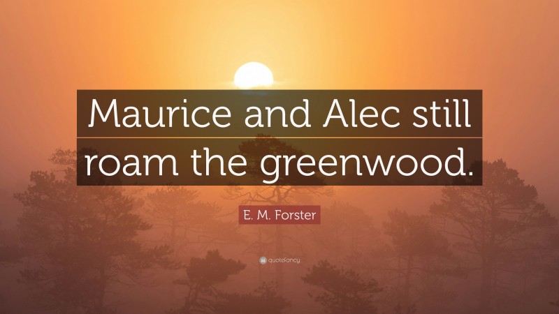 E. M. Forster Quote: “Maurice and Alec still roam the greenwood.”