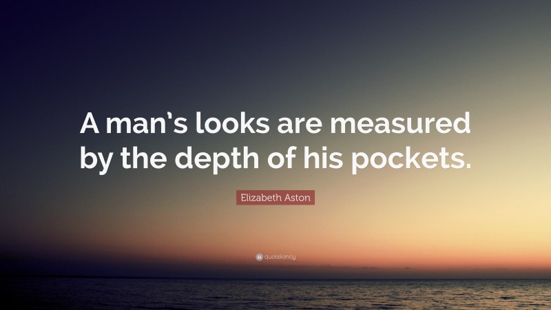 Elizabeth Aston Quote: “A man’s looks are measured by the depth of his pockets.”