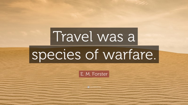 E. M. Forster Quote: “Travel was a species of warfare.”