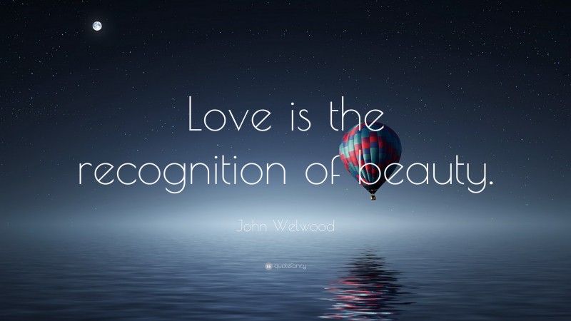 John Welwood Quote: “Love is the recognition of beauty.”
