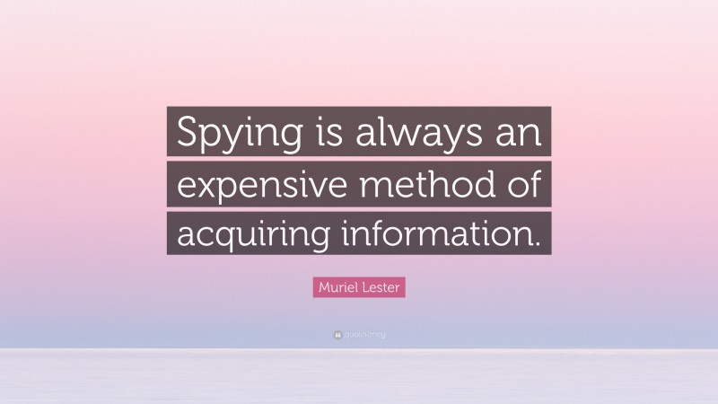 Muriel Lester Quote: “Spying is always an expensive method of acquiring information.”