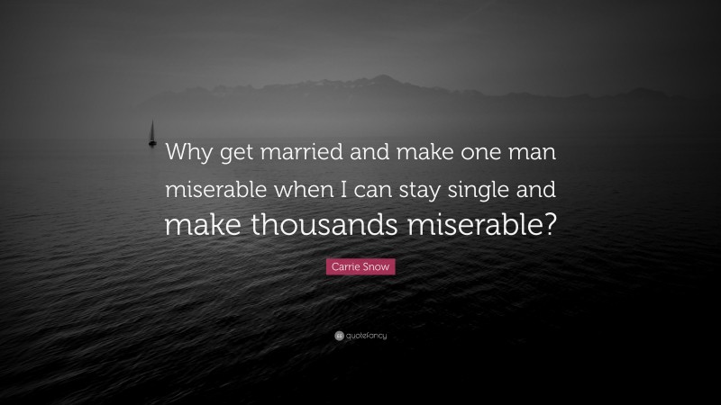 Carrie Snow Quote: “Why get married and make one man miserable when I can stay single and make thousands miserable?”