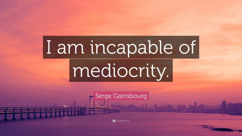 Serge Gainsbourg Quote: “I am incapable of mediocrity.”