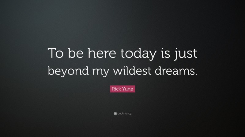 Rick Yune Quote: “To be here today is just beyond my wildest dreams.”