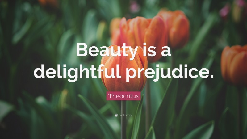 Theocritus Quote: “Beauty is a delightful prejudice.”