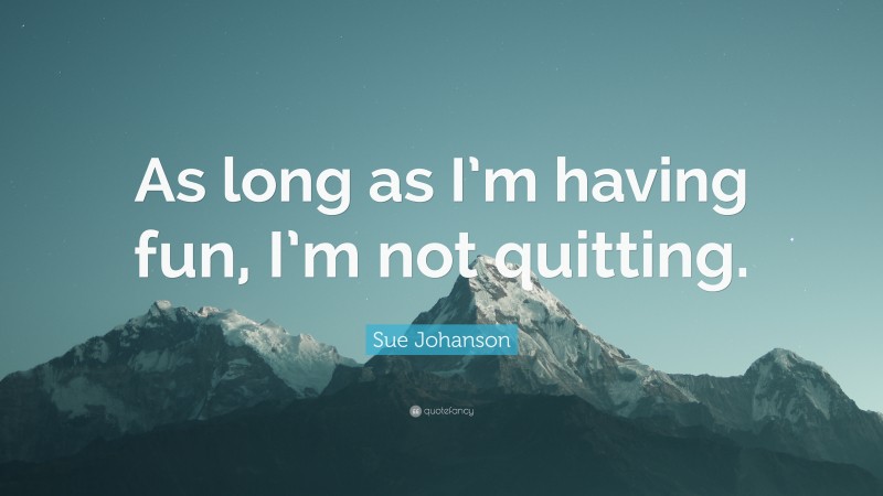 Sue Johanson Quote: “As long as I’m having fun, I’m not quitting.”