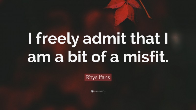 Rhys Ifans Quote: “I freely admit that I am a bit of a misfit.”