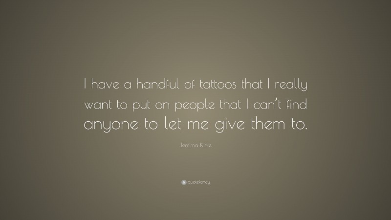 Jemima Kirke Quote: “I have a handful of tattoos that I really want to put on people that I can’t find anyone to let me give them to.”