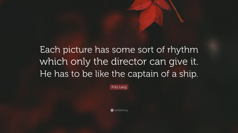 Fritz Lang Quote: “Each picture has some sort of rhythm which only the director can give it. He has to be like the captain of a ship.”