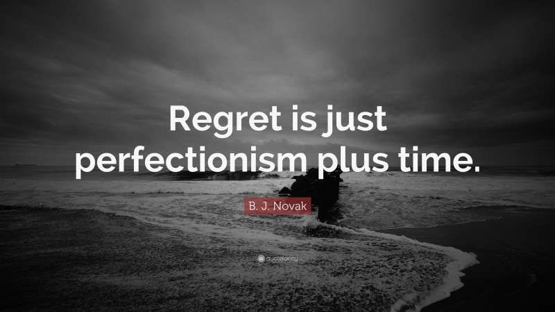 B. J. Novak Quote: “Regret is just perfectionism plus time.”