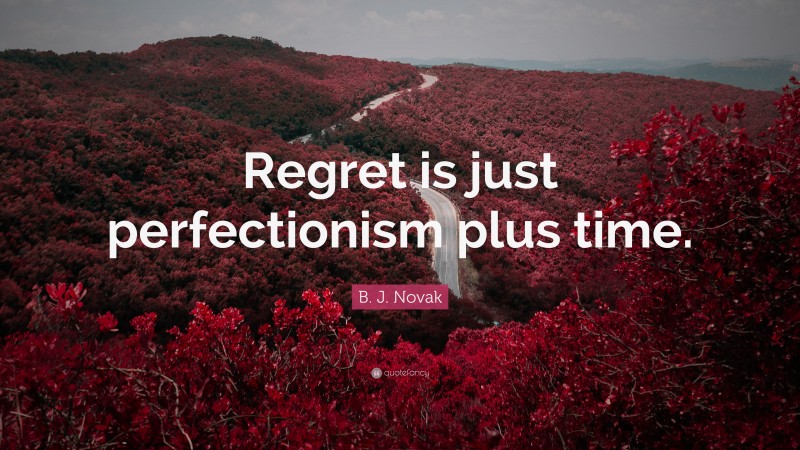 B. J. Novak Quote: “Regret is just perfectionism plus time.”