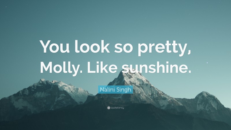 Nalini Singh Quote: “You look so pretty, Molly. Like sunshine.”