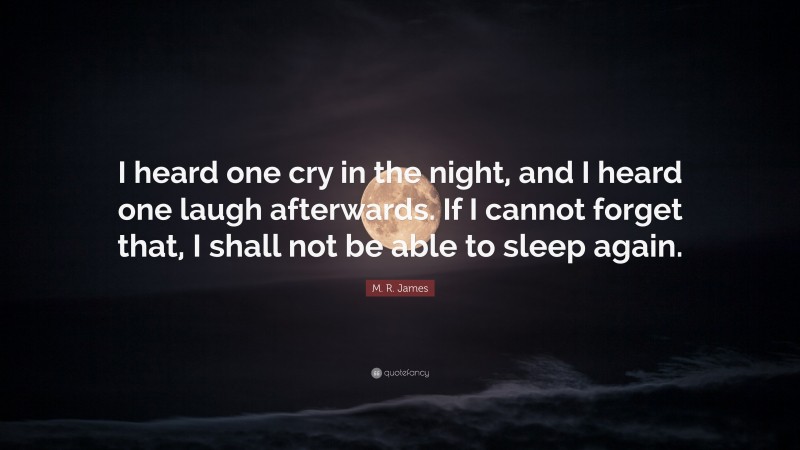 M. R. James Quote: “I heard one cry in the night, and I heard one laugh afterwards. If I cannot forget that, I shall not be able to sleep again.”