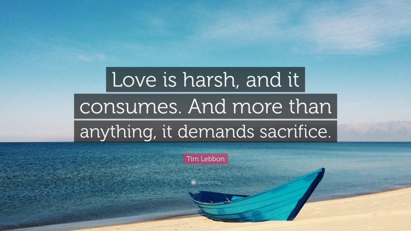 Tim Lebbon Quote: “Love is harsh, and it consumes. And more than anything, it demands sacrifice.”