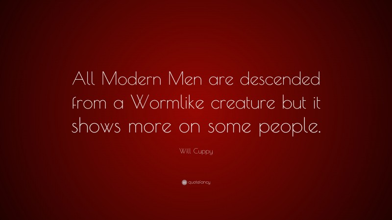 Will Cuppy Quote: “All Modern Men are descended from a Wormlike creature but it shows more on some people.”