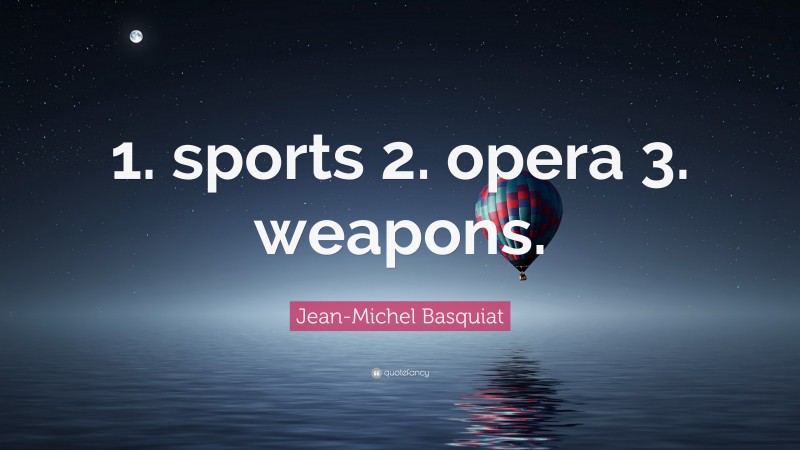 Jean-Michel Basquiat Quote: “1. sports 2. opera 3. weapons.”