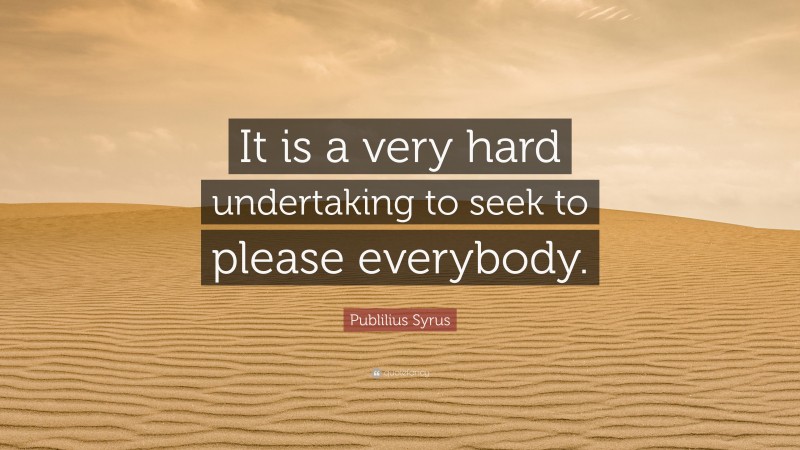 Publilius Syrus Quote: “It is a very hard undertaking to seek to please everybody.”