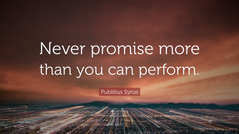 Publilius Syrus Quote: “Never promise more than you can perform.”