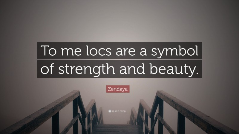 Zendaya Quote: “To me locs are a symbol of strength and beauty.”