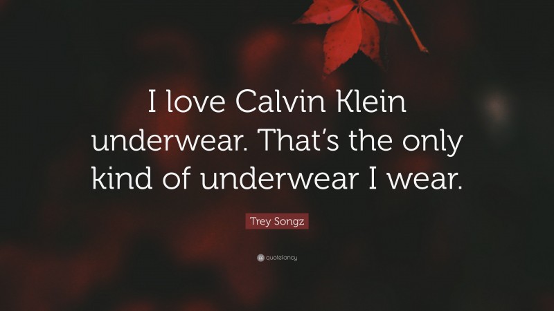Trey Songz Quote: “I love Calvin Klein underwear. That’s the only kind of underwear I wear.”