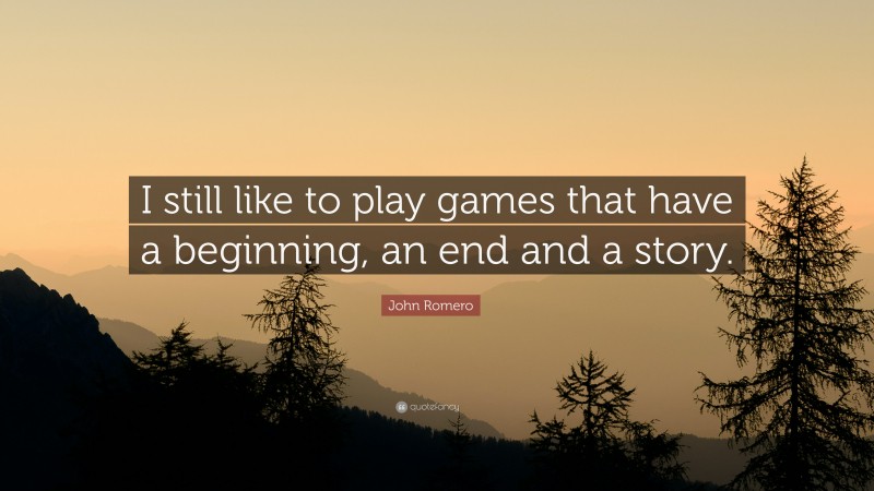 John Romero Quote: “I still like to play games that have a beginning, an end and a story.”