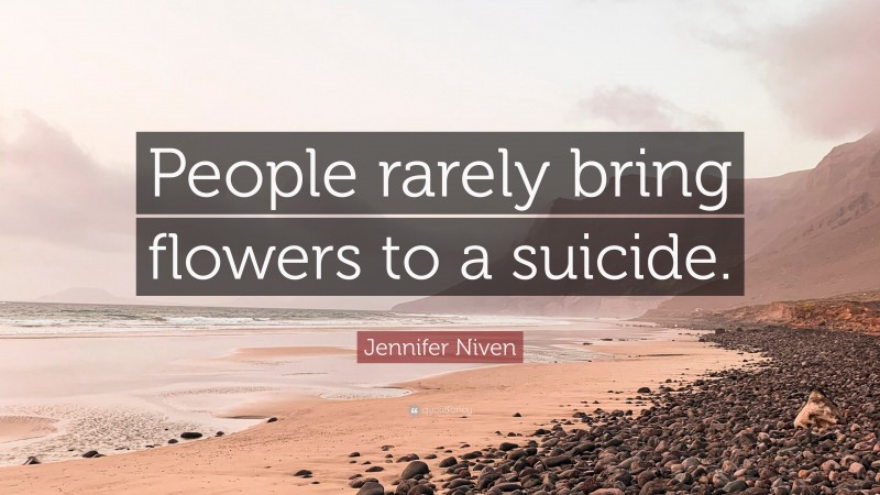 Jennifer Niven Quote: “People rarely bring flowers to a suicide.”
