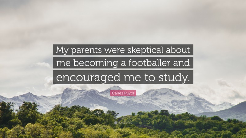 Carles Puyol Quote: “My parents were skeptical about me becoming a footballer and encouraged me to study.”