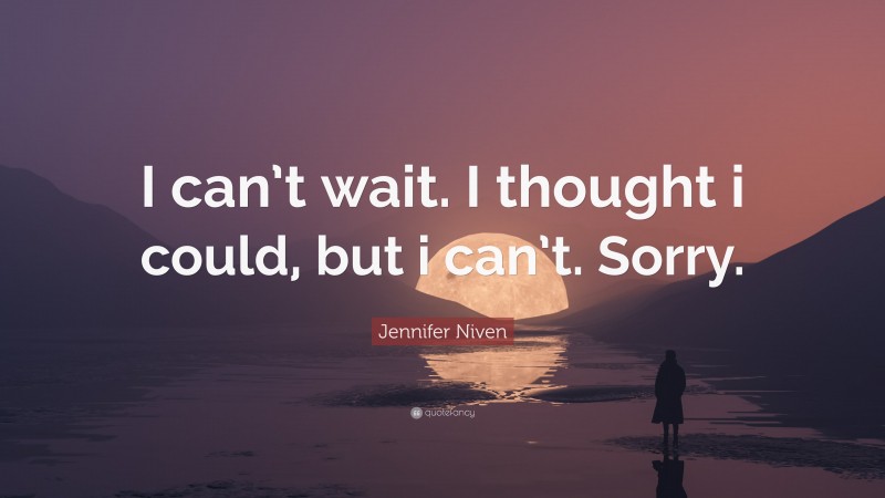 Jennifer Niven Quote: “I can’t wait. I thought i could, but i can’t. Sorry.”