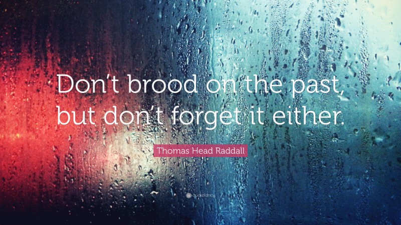 Thomas Head Raddall Quote: “Don’t brood on the past, but don’t forget it either.”