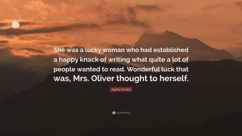 Agatha Christie Quote: “She was a lucky woman who had established a happy knack of writing what quite a lot of people wanted to read. Wonderful luck that was, Mrs. Oliver thought to herself.”
