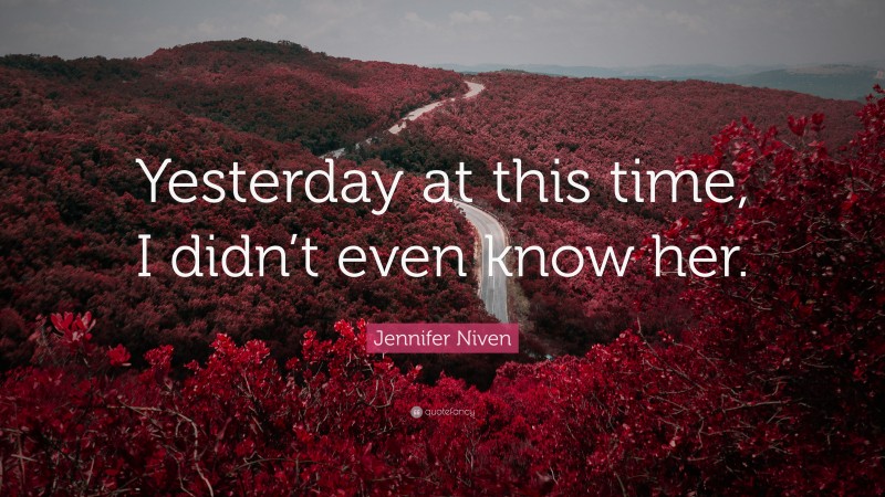 Jennifer Niven Quote: “Yesterday at this time, I didn’t even know her.”