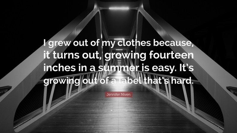 Jennifer Niven Quote: “I grew out of my clothes because, it turns out, growing fourteen inches in a summer is easy. It’s growing out of a label that’s hard.”
