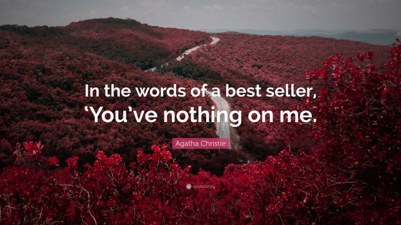 Agatha Christie Quote: “In the words of a best seller, ‘You’ve nothing on me.”