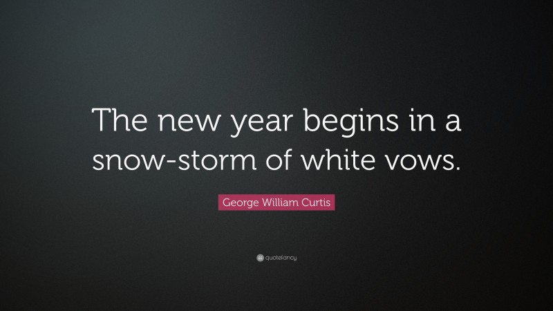 George William Curtis Quote: “The new year begins in a snow-storm of white vows.”