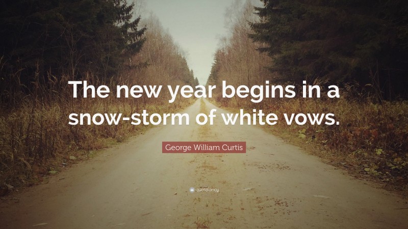 George William Curtis Quote: “The new year begins in a snow-storm of white vows.”