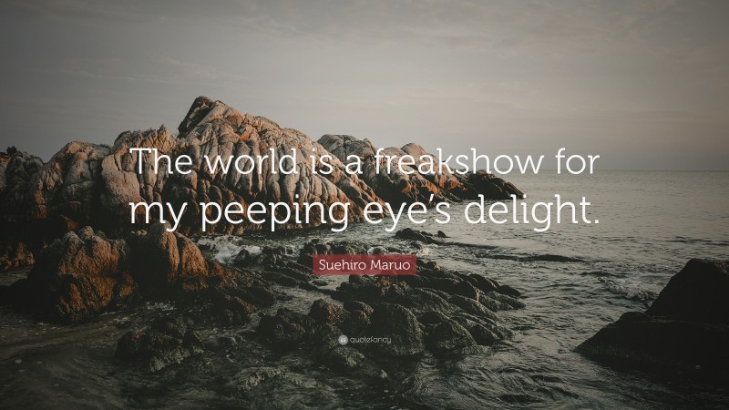 Suehiro Maruo Quote: “The world is a freakshow for my peeping eye’s delight.”