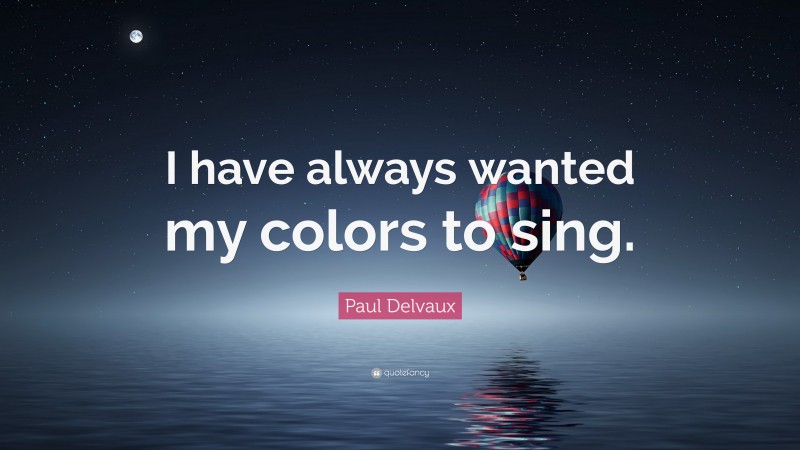 Paul Delvaux Quote: “I have always wanted my colors to sing.”
