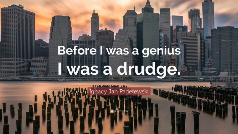Ignacy Jan Paderewski Quote: “Before I was a genius I was a drudge.”